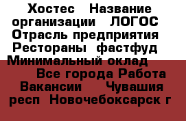 Хостес › Название организации ­ ЛОГОС › Отрасль предприятия ­ Рестораны, фастфуд › Минимальный оклад ­ 35 000 - Все города Работа » Вакансии   . Чувашия респ.,Новочебоксарск г.